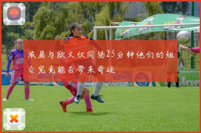 浓眉与欧文仅同场25分钟他们的组合究竟能否带来奇迹