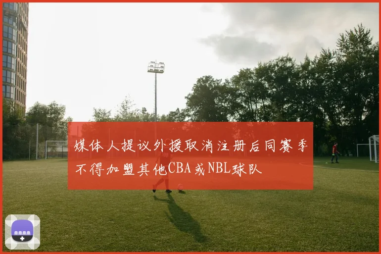 媒体人提议外援取消注册后同赛季不得加盟其他CBA或NBL球队