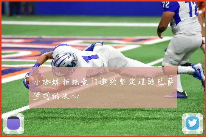 小蜘蛛拒绝豪门邀约坚定追随巴萨梦想的决心