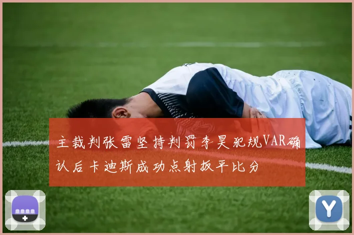 主裁判张雷坚持判罚李昊犯规VAR确认后卡迪斯成功点射扳平比分