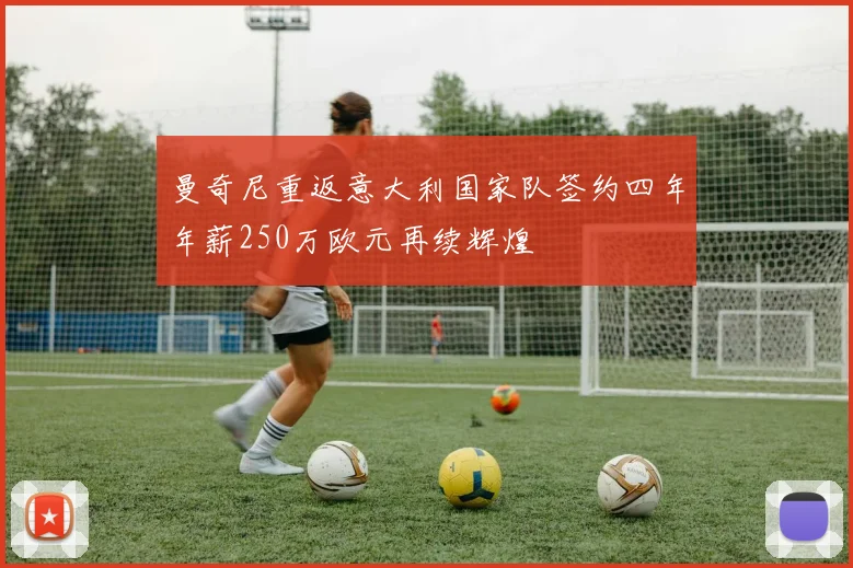 曼奇尼重返意大利国家队签约四年年薪250万欧元再续辉煌