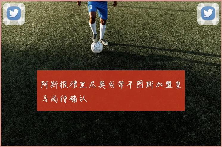 阿斯报穆里尼奥或带平图斯加盟皇马尚待确认