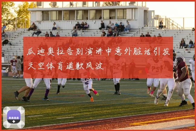 瓜迪奥拉告别演讲中意外脏话引发天空体育道歉风波